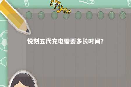 悦刻五代充电需要多长时间
？ 